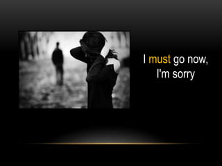 I must go now,
I'm sorry
 