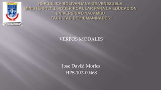 VERBOS MODALES
Jose David Morles
HPS-103-00468
 
