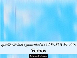 questõesdeteoria gramaticalna CONSULPLAN 
Verbos
Manoel Neves
 
