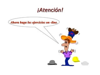¡Atención!
Ahora haga los ejercicios on -line.
 