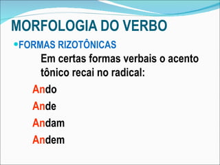 MORFOLOGIA DO VERBO FORMAS RIZOTÔNICAS Em certas formas verbais o acento tônico recai no radical: An do An de An dam An dem 