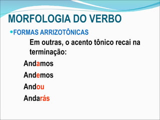 MORFOLOGIA DO VERBO FORMAS ARRIZOTÔNICAS Em outras, o acento tônico recai na terminação: And a mos And e mos And ou Anda rás 