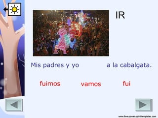 IR

Mis padres y yo
fuimos

a la cabalgata.
vamos

fui

 