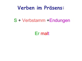 Verben im Präsens:

S + Verbstamm +Endungen

        Er malt
 