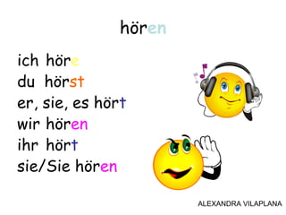 ich höre
du hörst
er, sie, es hört
wir hören
ihr hört
sie/Sie hören
hören
ALEXANDRA VILAPLANA
 