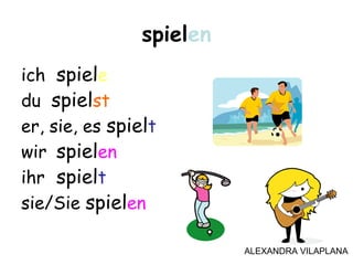 ich spiele
du spielst
er, sie, es spielt
wir spielen
ihr spielt
sie/Sie spielen
spielen
ALEXANDRA VILAPLANA
 
