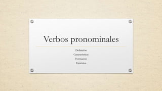 Verbos pronominales
Definición
Características
Formación
Ejercicios
 