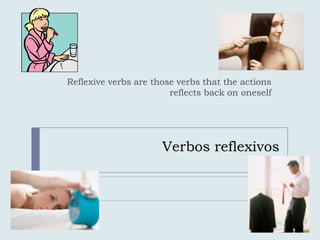 Reflexive verbs are those verbs that the actions
                        reflects back on oneself




                      Verbos reflexivos
 