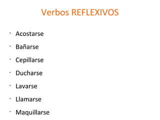 Verbos REFLEXIVOS
•
Acostarse
•
Bañarse
•
Cepillarse
•
Ducharse
•
Lavarse
•
Llamarse
•
Maquillarse