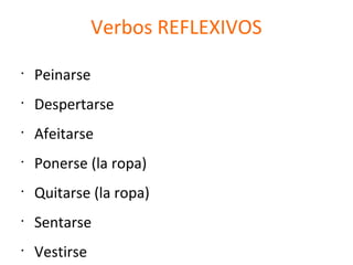 Verbos REFLEXIVOS
•
Peinarse
•
Despertarse
•
Afeitarse
•
Ponerse (la ropa)
•
Quitarse (la ropa)
•
Sentarse
•
Vestirse