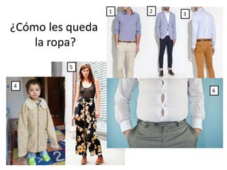 ¿Cómo les queda
la ropa?
4
321
5
6
 