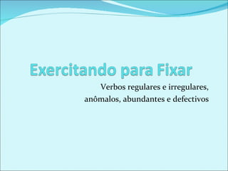 Verbos regulares e irregulares, anômalos, abundantes e defectivos 