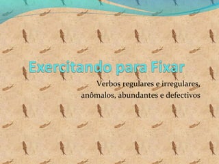 Verbos regulares e irregulares,
anômalos, abundantes e defectivos

 