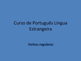 Curso de Português Língua
       Estrangeira


      Verbos regulares
 