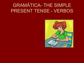 GRAMÁTICA- THE SIMPLE
PRESENT TENSE - VERBOS
 