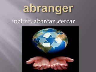 abranger.  incluir, abarcar ,cercar