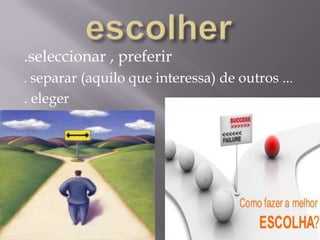 escolher.seleccionar , preferir  . separar (aquilo que interessa) de outros .... eleger
