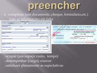 preenchercompletar (um documento ,cheque, formulário,etc.)       com as informações em falta. ocupar (um espaço vazio,  tempo) . desempenhar (cargo); exercer. satisfazer plenamente as espectativas