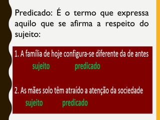 Predicado: É o termo que expressa
aquilo que se afirma a respeito do
sujeito:
 