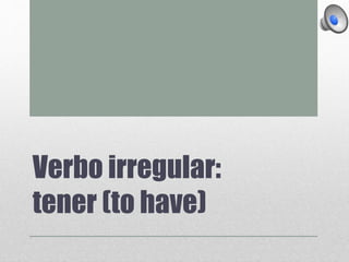 Verbo irregular:
tener (to have)
 