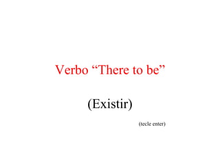 Verbo “There to be”
(Existir)
(tecle enter)
 