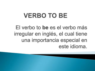 VERBO TO BE El verbo tobees el verbo más irregular en inglés, el cual tiene una importancia especial en este idioma. 