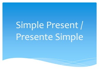 Simple Present /
Presente Simple
 