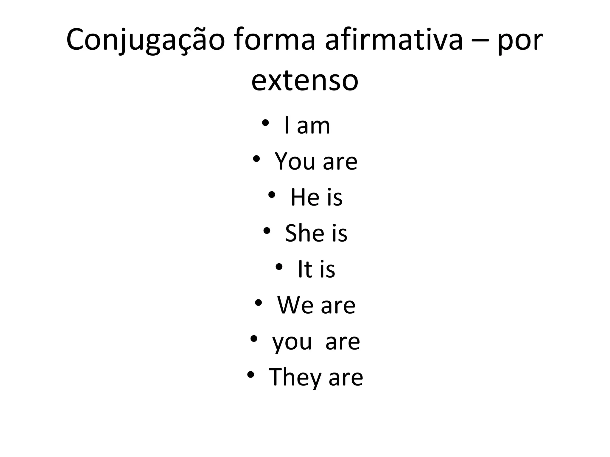 Conjugação forma afirmativa – por
extenso
• I am
• You are
• He is
• She is
• It is
• We are
• you are
• They are
 