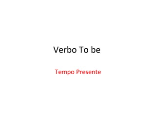 Verbo To be
Tempo Presente
 