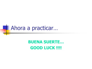 Ahora a practicar…
BUENA SUERTE…
GOOD LUCK !!!!
 