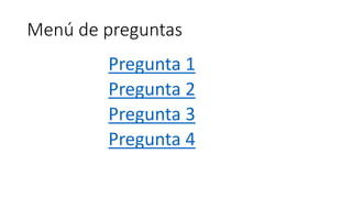 Menú de preguntas
Pregunta 1
Pregunta 2
Pregunta 3
Pregunta 4
 