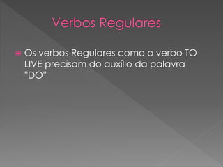  Os verbos Regulares como o verbo TO
LIVE precisam do auxílio da palavra
''DO''
 