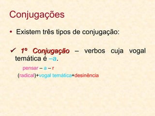 Conjugações    Existem três tipos de conjugação:    1º Conjugação  – verbos cuja vogal temática é  –a . pensar  –  a  –  r  ( radical )+ vogal temática + desinência 