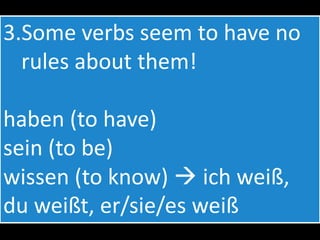 Note!  For all verbs:the verb forms of wir (we) sie (they) Sie (you formal)are ALWAYS the same as the infinitive (the verb form you find in a dictionary) – except for sein. 