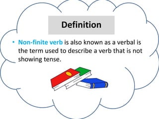 Definition
• Non-finite verb is also known as a verbal is
the term used to describe a verb that is not
showing tense.
 