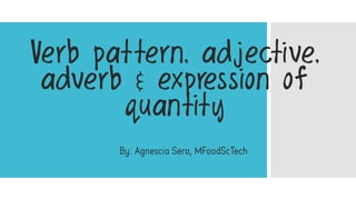 ,
Verb pattern, adjective,
adverb & expression of
quantity
 