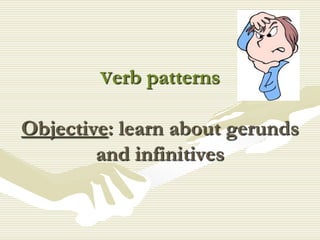 Verb   patterns

Objective: learn about gerunds
        and infinitives
 