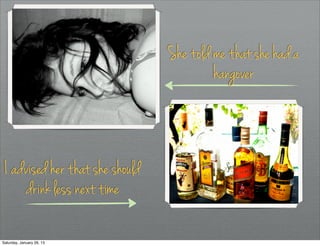She told me that she had a
                                          hangover



 I advised her that she should
      drink less next time

Saturday, January 26, 13
 