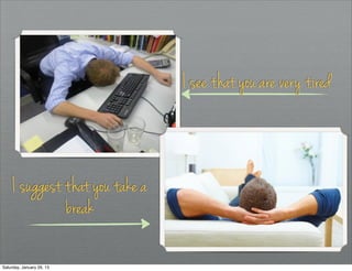 I see that you are very tired



     I suggest that you take a
               break

Saturday, January 26, 13
 