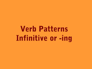 Verb Patterns
Infinitive or -ing
 