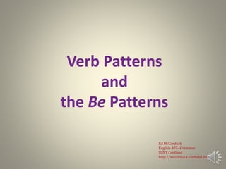Verb Patterns
and
the Be Patterns
Ed McCorduck
English 402--Grammar
SUNY Cortland
http://mccorduck.cortland.edu
 