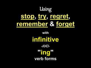 Using
stop, try, regret,
remember & forget
with
infinitive
-AND-
"ing"
verb forms
 