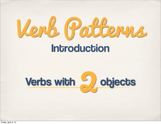 Verb Patterns

                                   2
                           Introduction

                      Verbs with       objects


Friday, April 5, 13
 