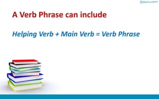 A Verb Phrase can include
Helping Verb + Main Verb = Verb Phrase
 