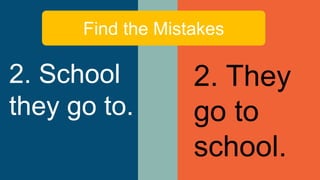 Find the Mistakes
2. School
they go to.
2. They
go to
school.
 