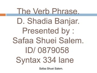 The Verb Phrase.D. Shadia Banjar.Presented by :Safaa Shuei Salem.ID/ 0879058Syntax 334 lane    Safaa Shuei Salem. 