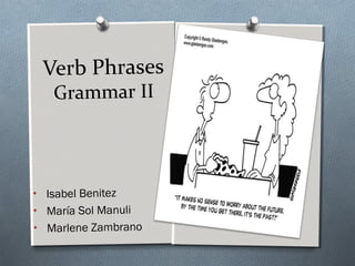 Verb Phrases
Grammar II
• Isabel Benitez
• María Sol Manuli
• Marlene Zambrano
 