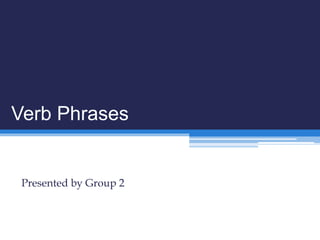 Verb Phrases
Presented by Group 2
 