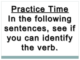 Practice TimePractice Time
In the followingIn the following
sentences, see ifsentences, see if
you can identifyyou can identify
the verb.the verb.
 