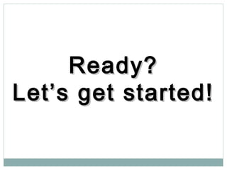 Ready?Ready?
Let’s get started!Let’s get started!
 